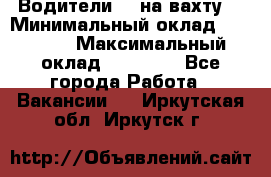 Водители BC на вахту. › Минимальный оклад ­ 60 000 › Максимальный оклад ­ 99 000 - Все города Работа » Вакансии   . Иркутская обл.,Иркутск г.